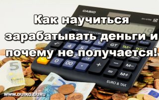 Как научиться зарабатывать деньги. Почему не получается!