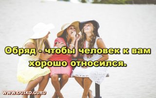 Обряд - чтобы человек стал хорошо к вам относиться